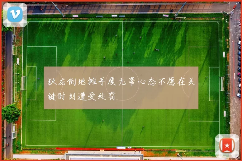 狄龙倒地摊手展无辜心态不愿在关键时刻遭受处罚