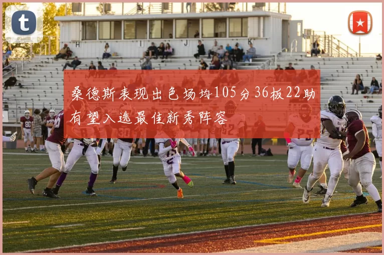 桑德斯表现出色场均105分36板22助有望入选最佳新秀阵容