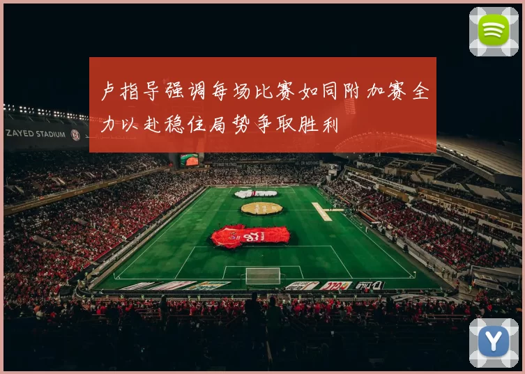 卢指导强调每场比赛如同附加赛全力以赴稳住局势争取胜利