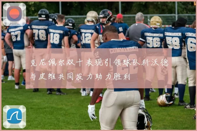 克尼佩尔双十表现引领球队科沃德与皮维共同发力助力胜利