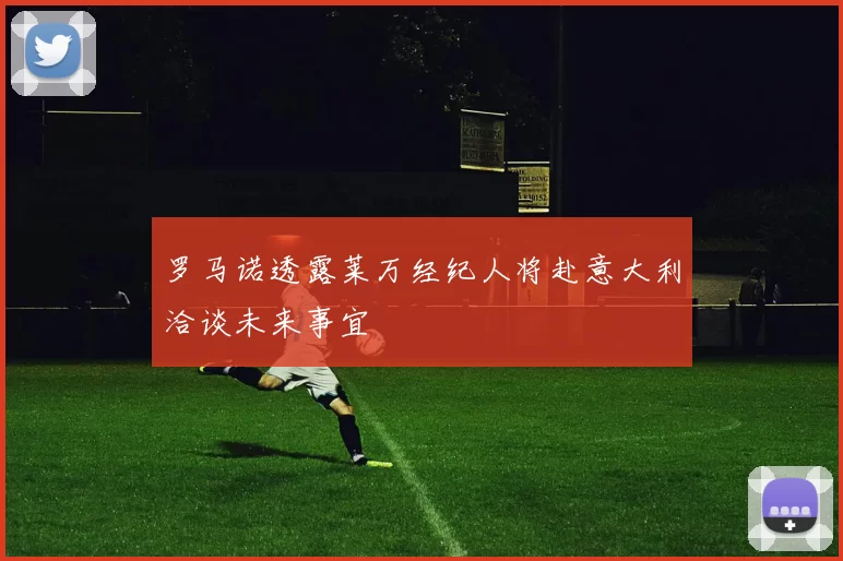 罗马诺透露莱万经纪人将赴意大利洽谈未来事宜