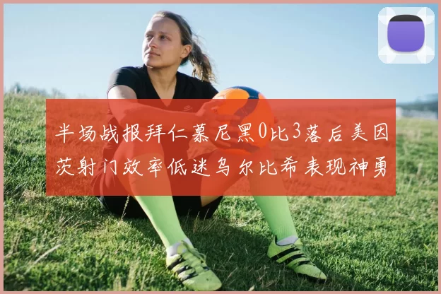 半场战报拜仁慕尼黑0比3落后美因茨射门效率低迷乌尔比希表现神勇