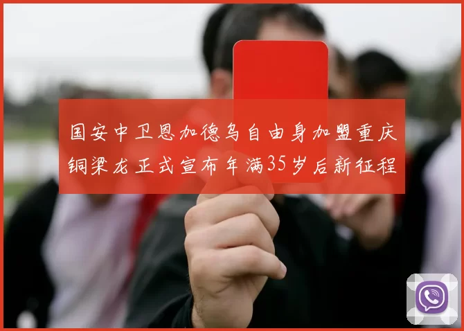 国安中卫恩加德乌自由身加盟重庆铜梁龙正式宣布年满35岁后新征程开启